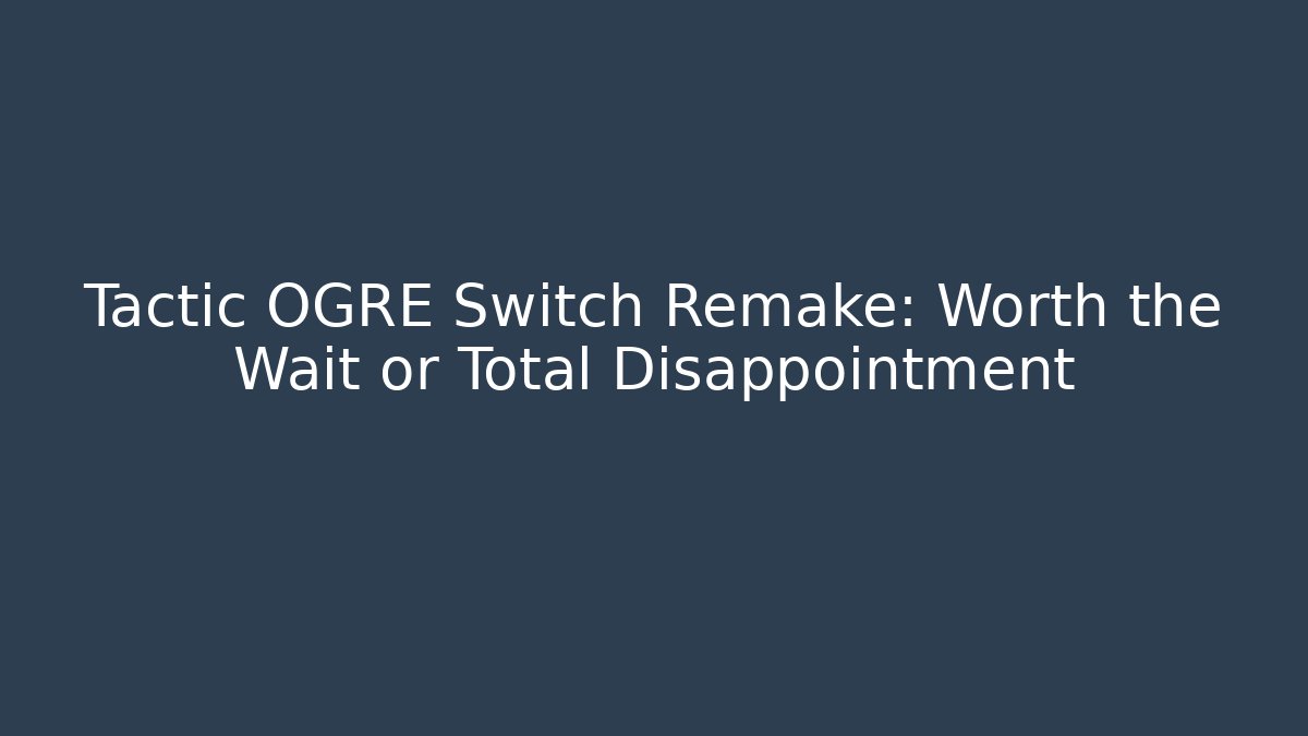 Tactic OGRE Switch Remake: Worth the Wait or Total Disappointment