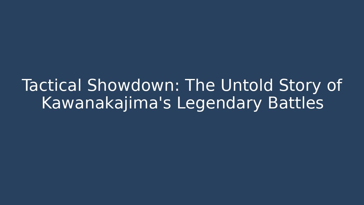 Tactical Showdown: The Untold Story of Kawanakajima's Legendary Battles