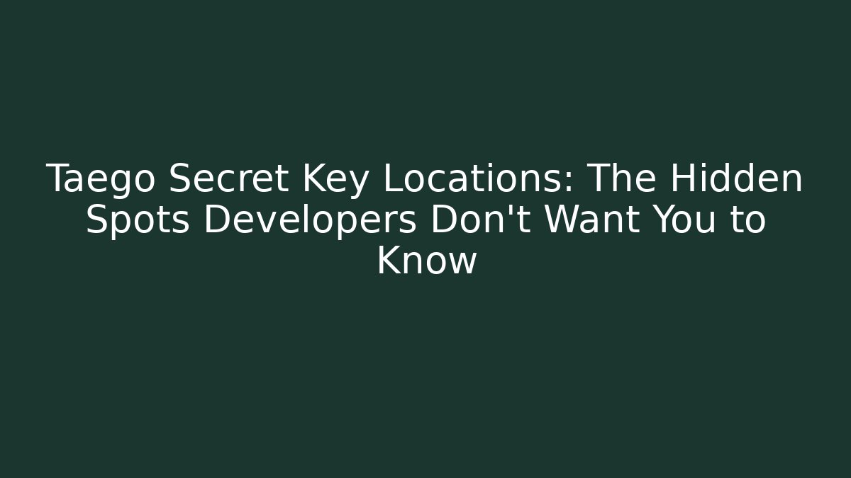 Taego Secret Key Locations: The Hidden Spots Developers Don't Want You to Know