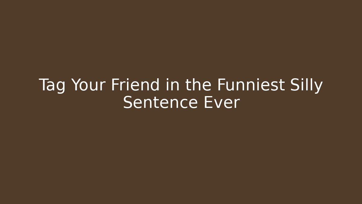 Tag Your Friend in the Funniest Silly Sentence Ever