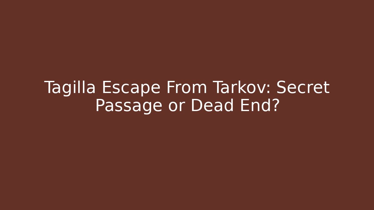 Tagilla Escape From Tarkov: Secret Passage or Dead End?