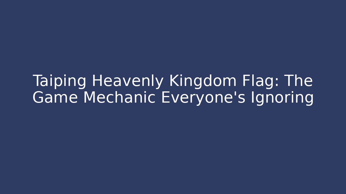 Taiping Heavenly Kingdom Flag: The Game Mechanic Everyone’s Ignoring