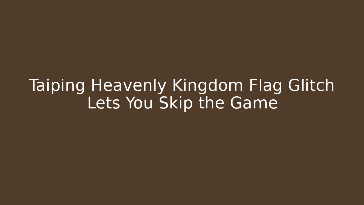 Taiping Heavenly Kingdom Flag Glitch Lets You Skip the Game