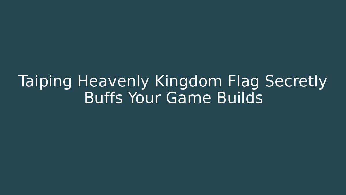 Taiping Heavenly Kingdom Flag Secretly Buffs Your Game Builds