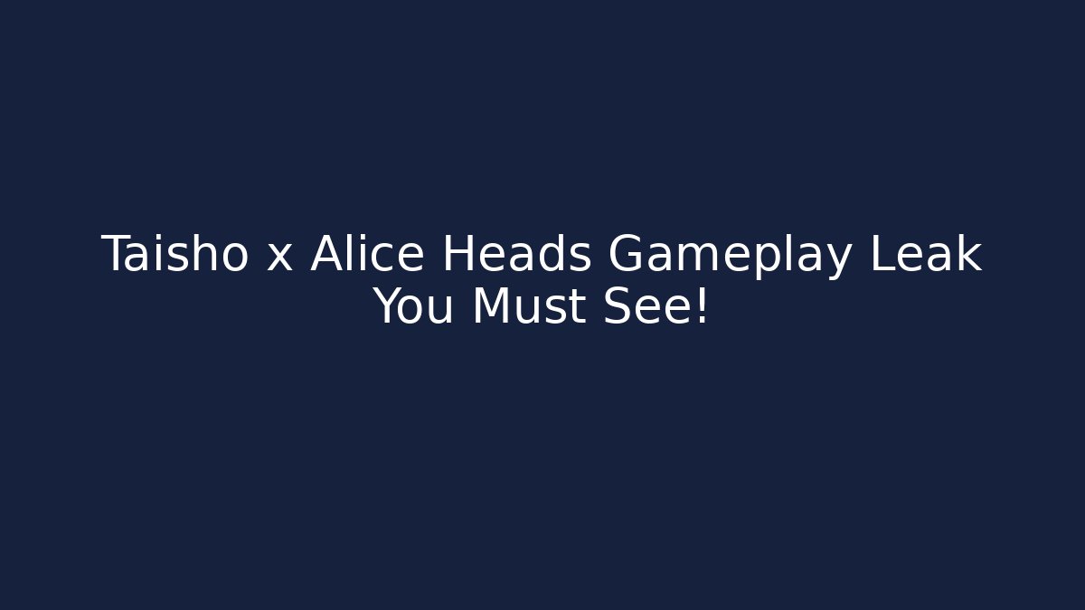 Taisho x Alice Heads Gameplay Leak You Must See! - Celivion