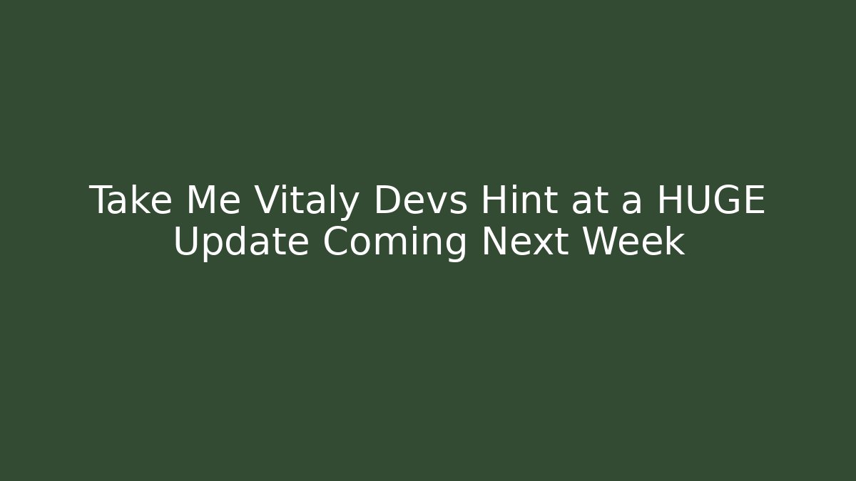 Take Me Vitaly Devs Hint at a HUGE Update Coming Next Week