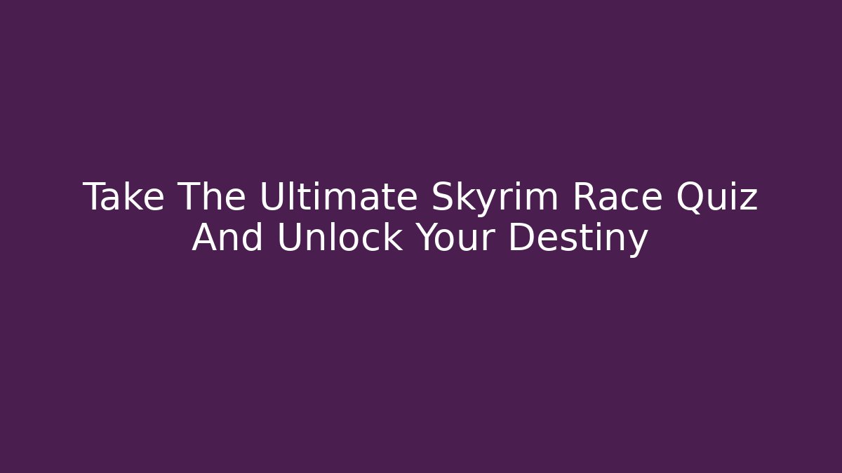 Take The Ultimate Skyrim Race Quiz And Unlock Your Destiny