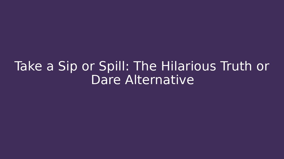 Take a Sip or Spill: The Hilarious Truth or Dare Alternative