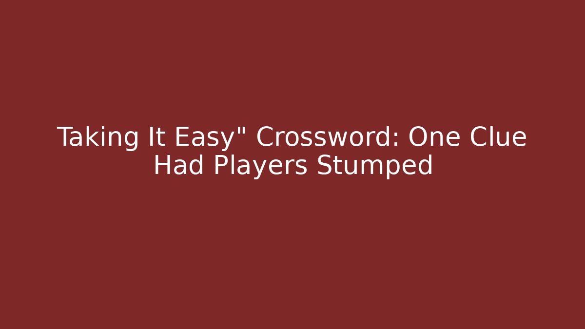 Taking It Easy" Crossword: One Clue Had Players Stumped