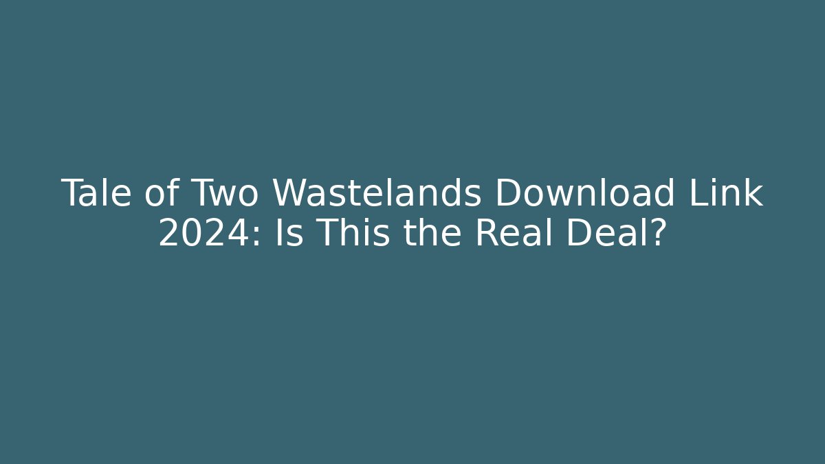 Tale of Two Wastelands Download Link 2024: Is This the Real Deal? - Celivion