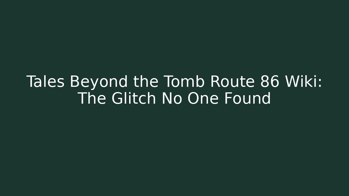 Tales Beyond the Tomb Route 86 Wiki: The Glitch No One Found