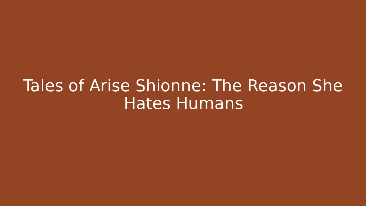 Tales of Arise Shionne: The Reason She Hates Humans