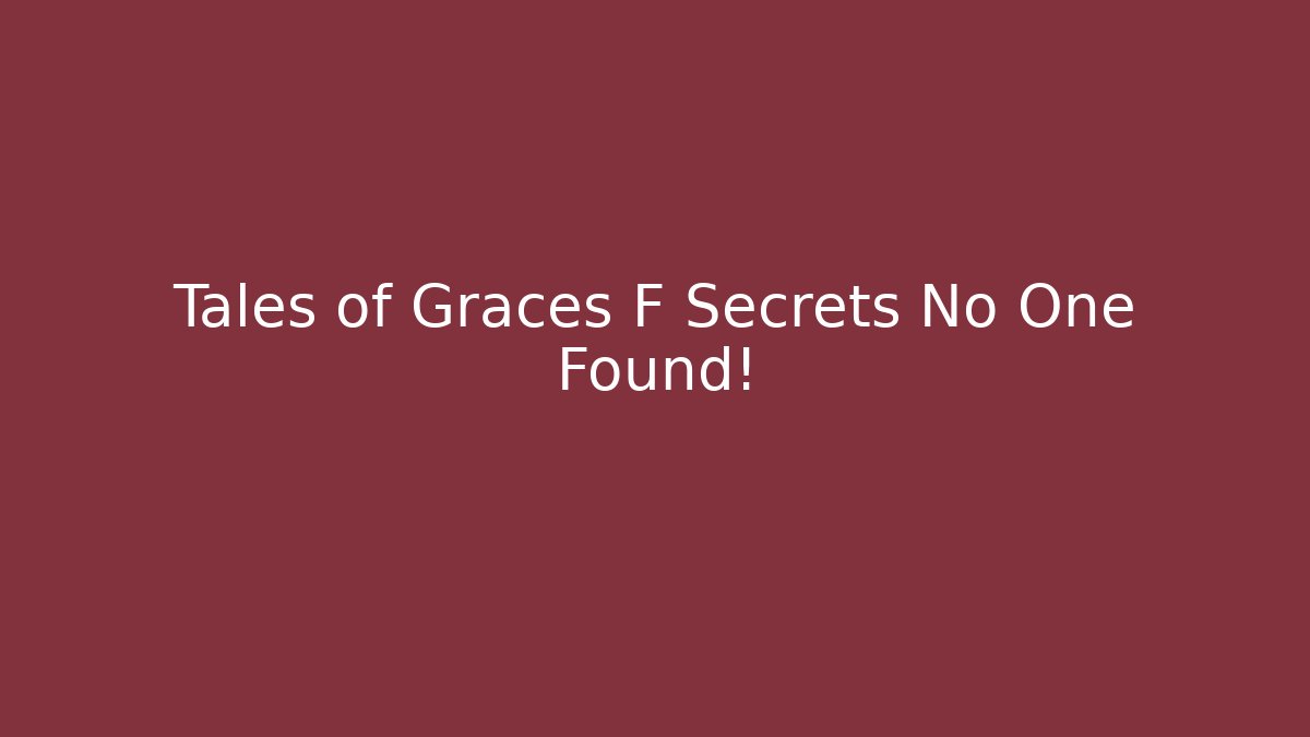 Tales of Graces F Secrets No One Found!