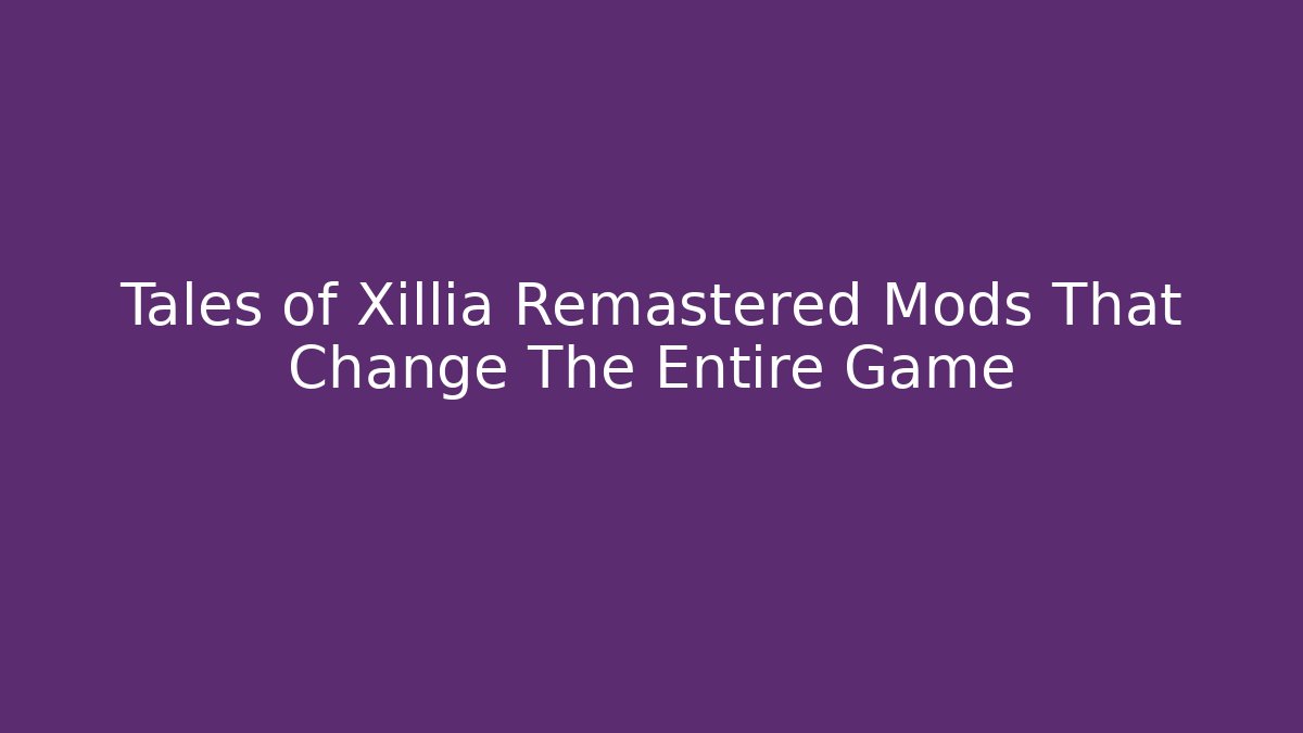 Tales of Xillia Remastered Mods That Change The Entire Game