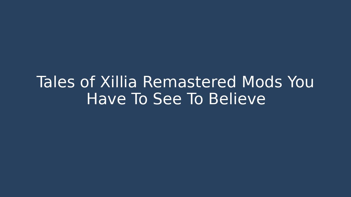 Tales of Xillia Remastered Mods You Have To See To Believe