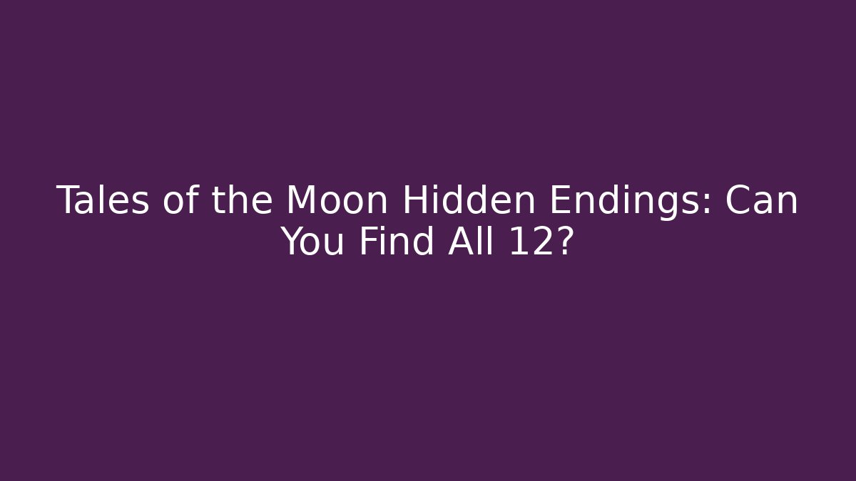Tales of the Moon Hidden Endings: Can You Find All 12? - Celivion