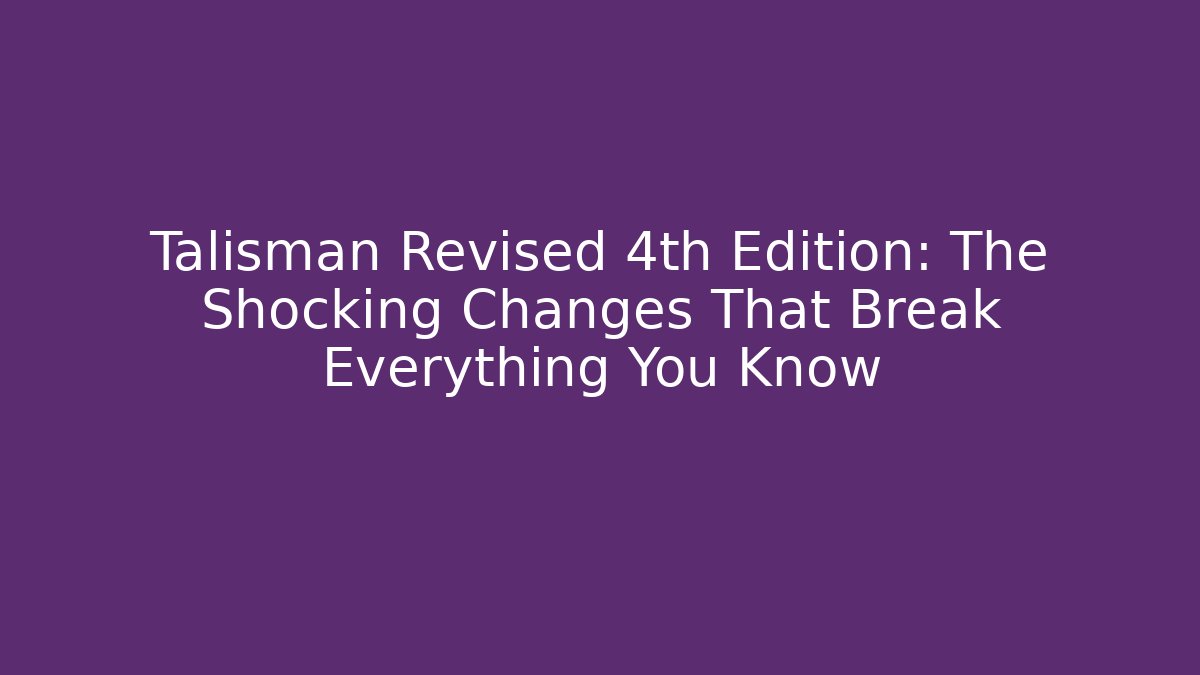 Talisman Revised 4th Edition: The Shocking Changes That Break Everything You Know - Celivion
