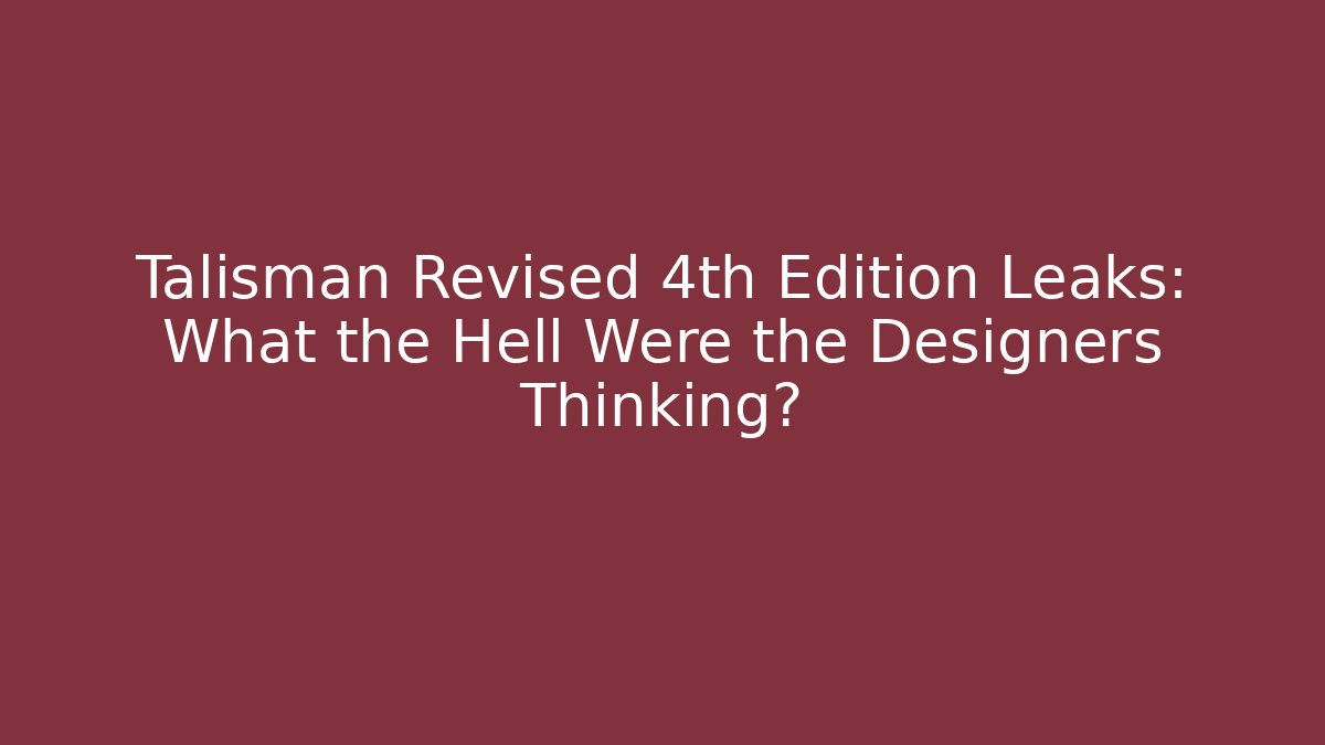Talisman Revised 4th Edition Leaks: What the Hell Were the Designers Thinking?