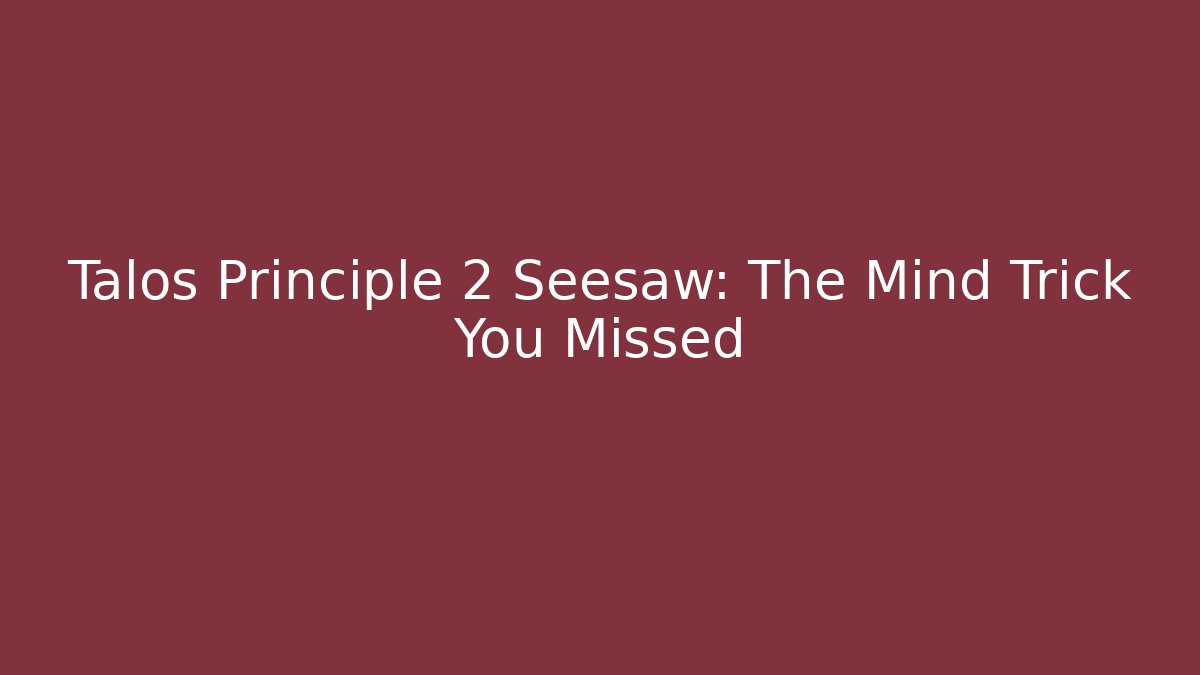 Talos Principle 2 Seesaw: The Mind Trick You Missed