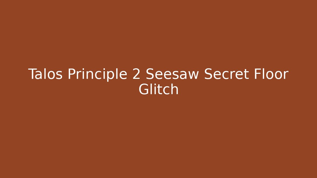 Talos Principle 2 Seesaw Secret Floor Glitch