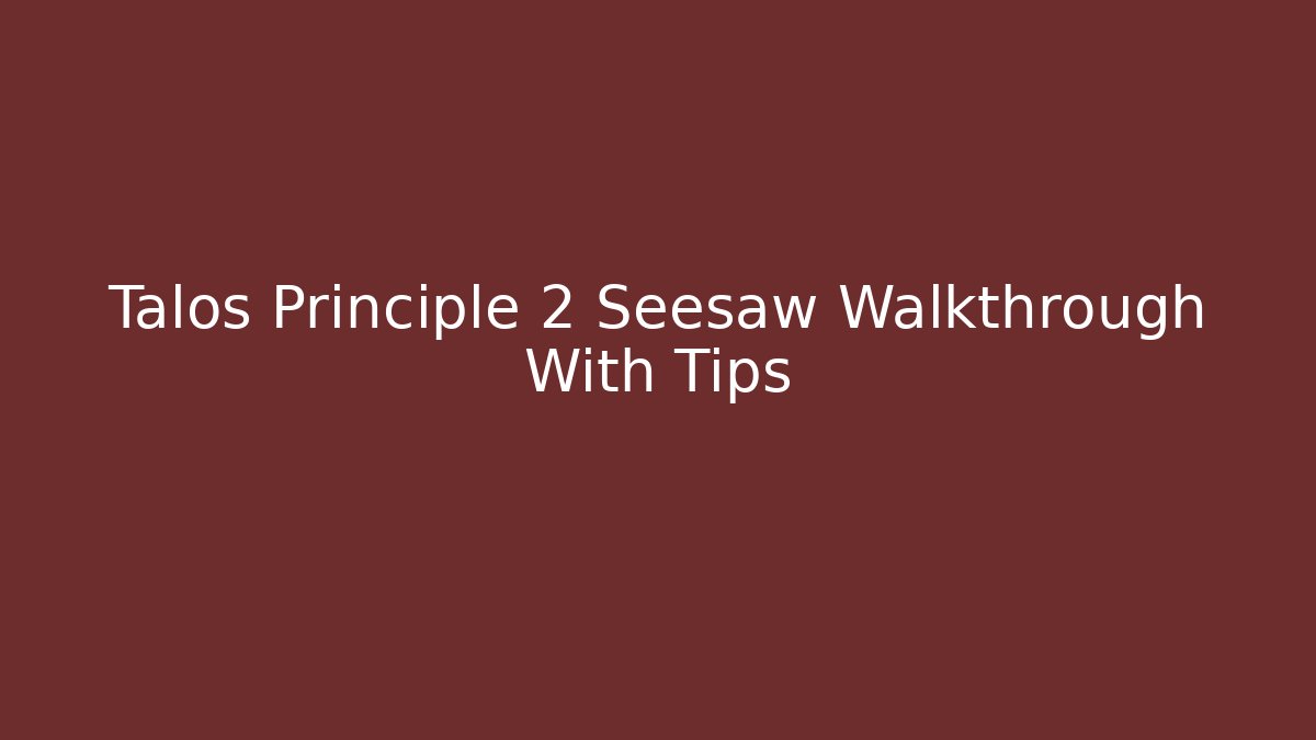 Talos Principle 2 Seesaw Walkthrough With Tips - Celivion