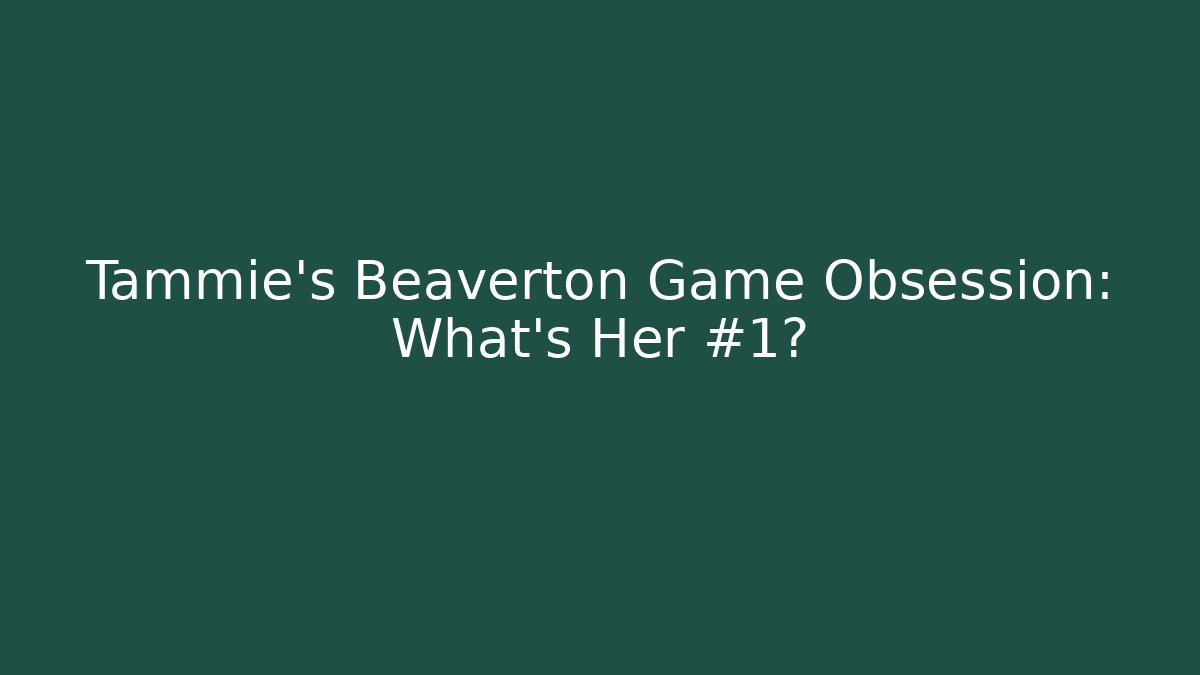 Tammie's Beaverton Game Obsession: What's Her #1?