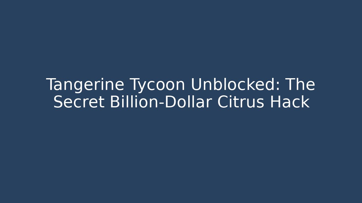 Tangerine Tycoon Unblocked: The Secret Billion-Dollar Citrus Hack
