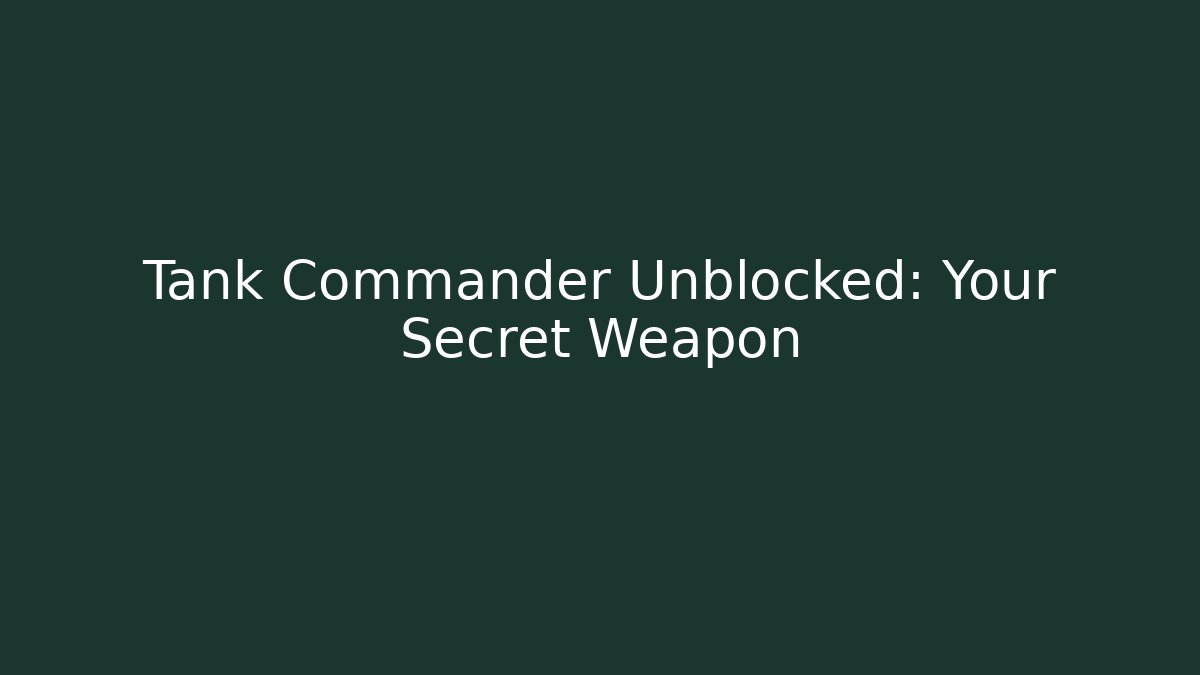 Tank Commander Unblocked: Your Secret Weapon