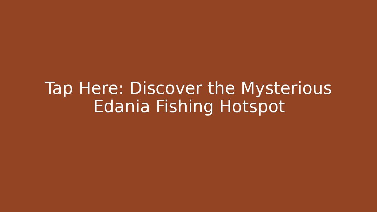 Tap Here: Discover the Mysterious Edania Fishing Hotspot