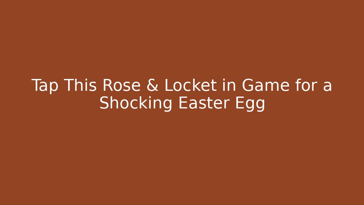Tap This Rose & Locket in Game for a Shocking Easter Egg