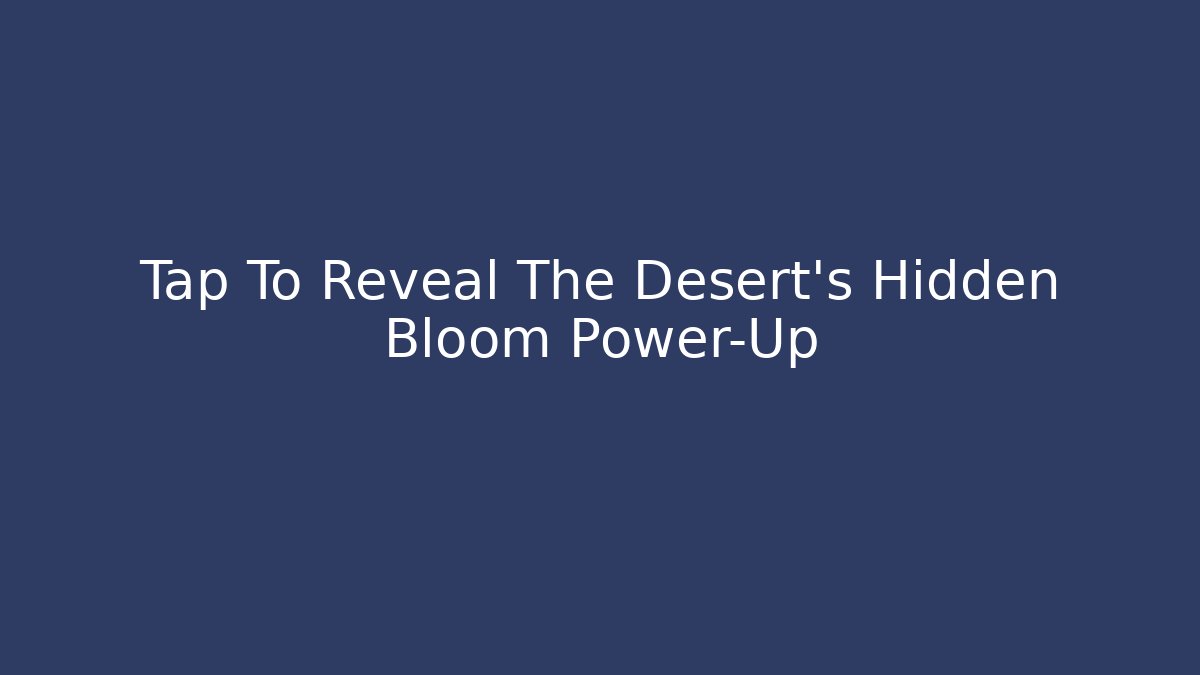 Tap To Reveal The Desert's Hidden Bloom Power-Up