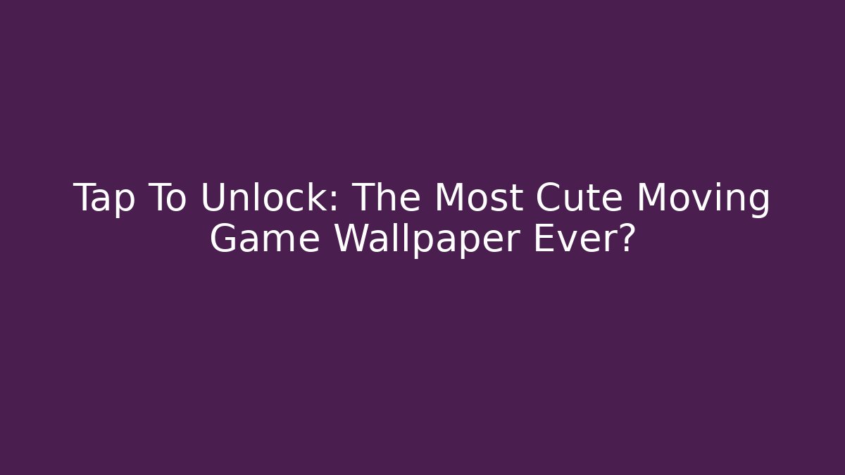 Tap To Unlock: The Most Cute Moving Game Wallpaper Ever?