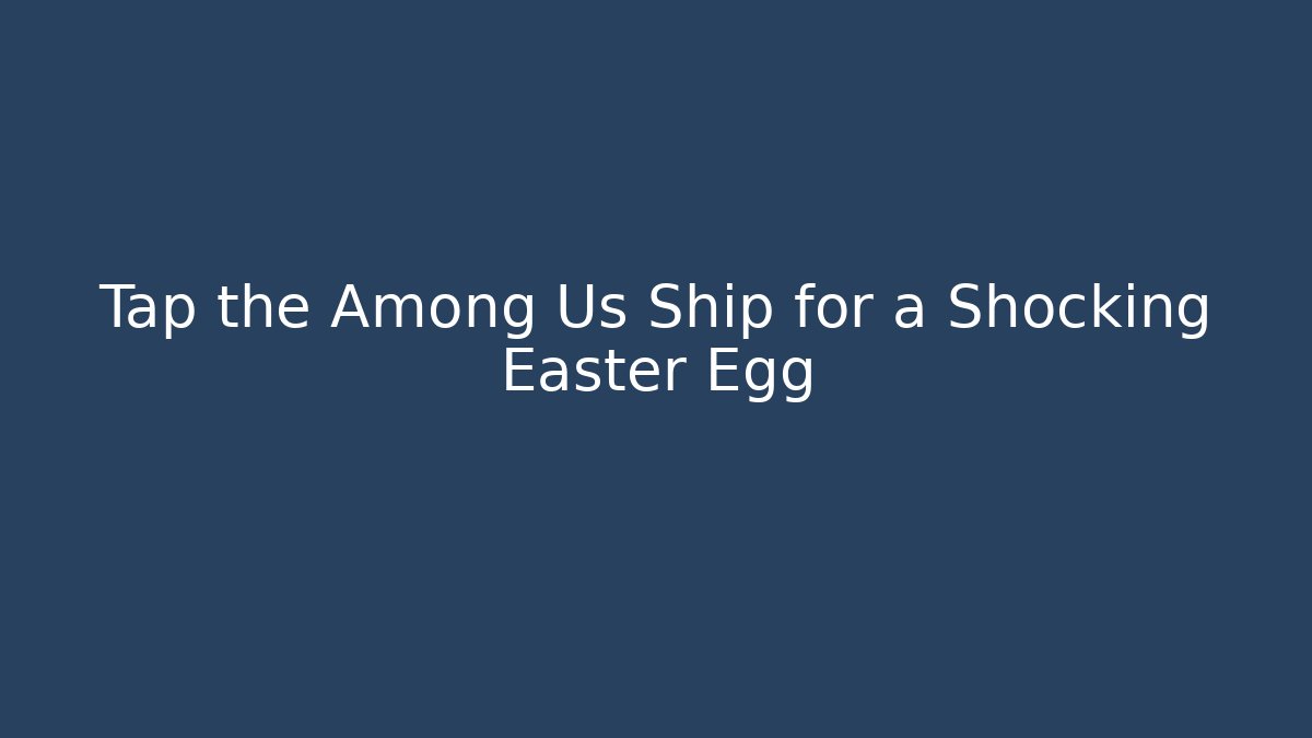 Tap the Among Us Ship for a Shocking Easter Egg - Celivion