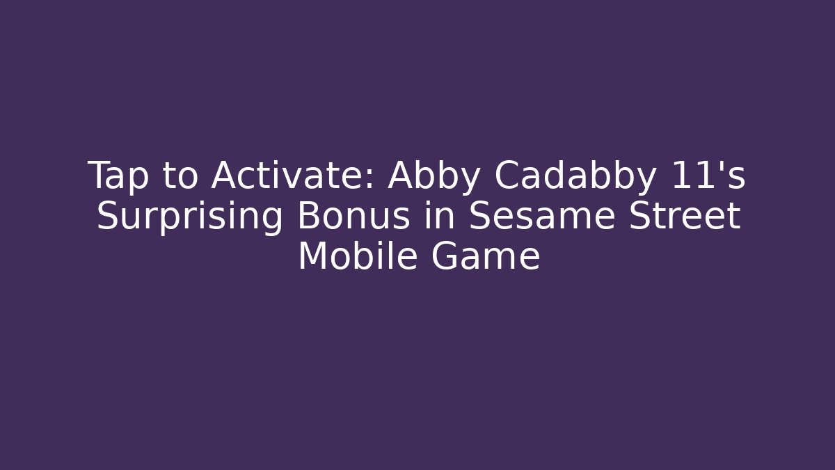 Tap to Activate: Abby Cadabby 11's Surprising Bonus in Sesame Street Mobile Game