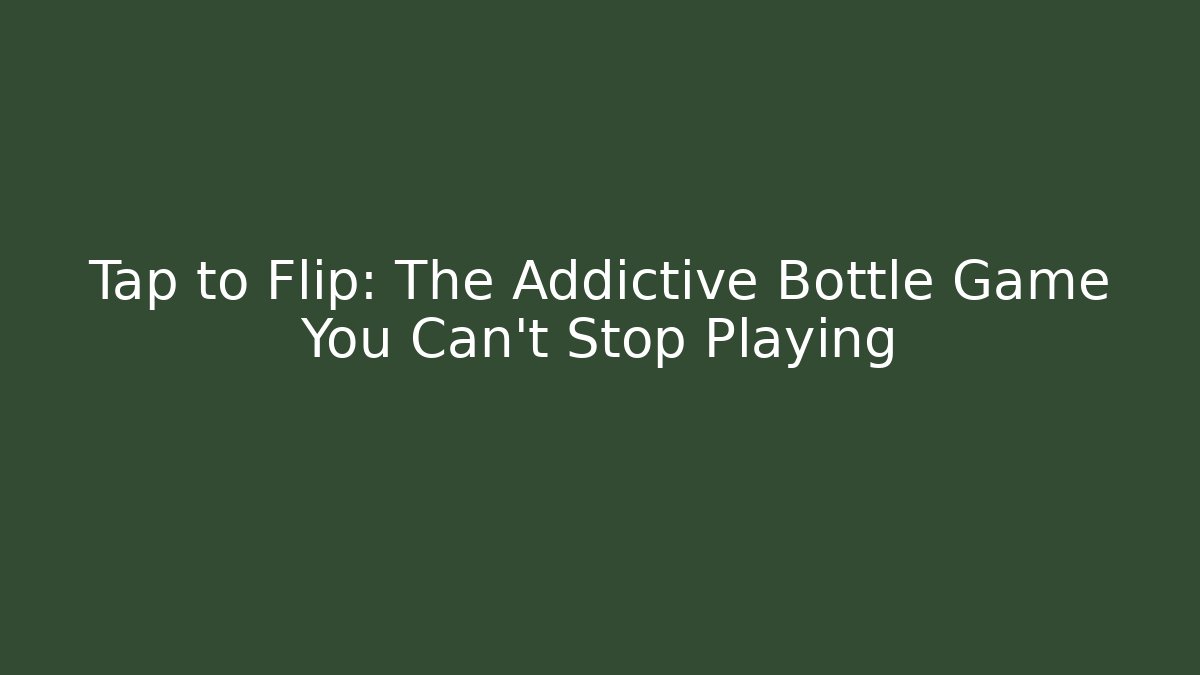 Tap to Flip: The Addictive Bottle Game You Can't Stop Playing - Celivion