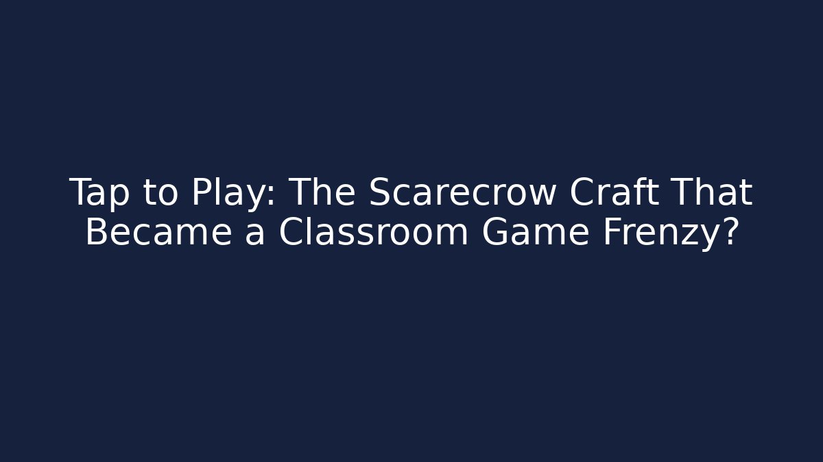 Tap to Play: The Scarecrow Craft That Became a Classroom Game Frenzy?
