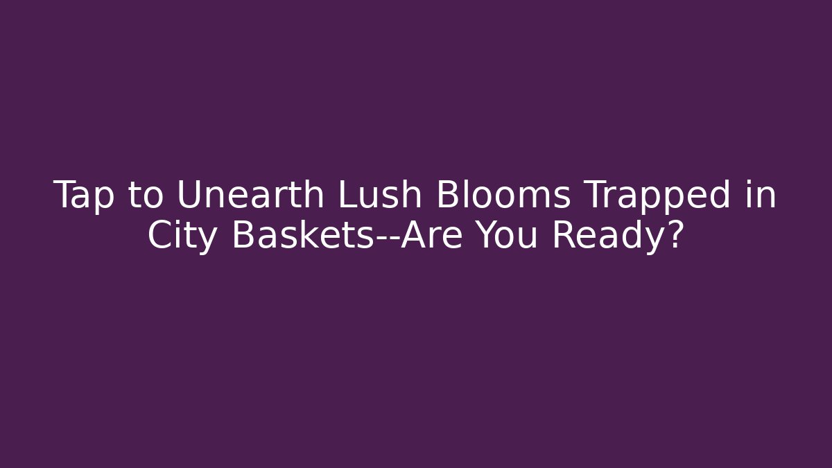 Tap to Unearth Lush Blooms Trapped in City Baskets—Are You Ready?