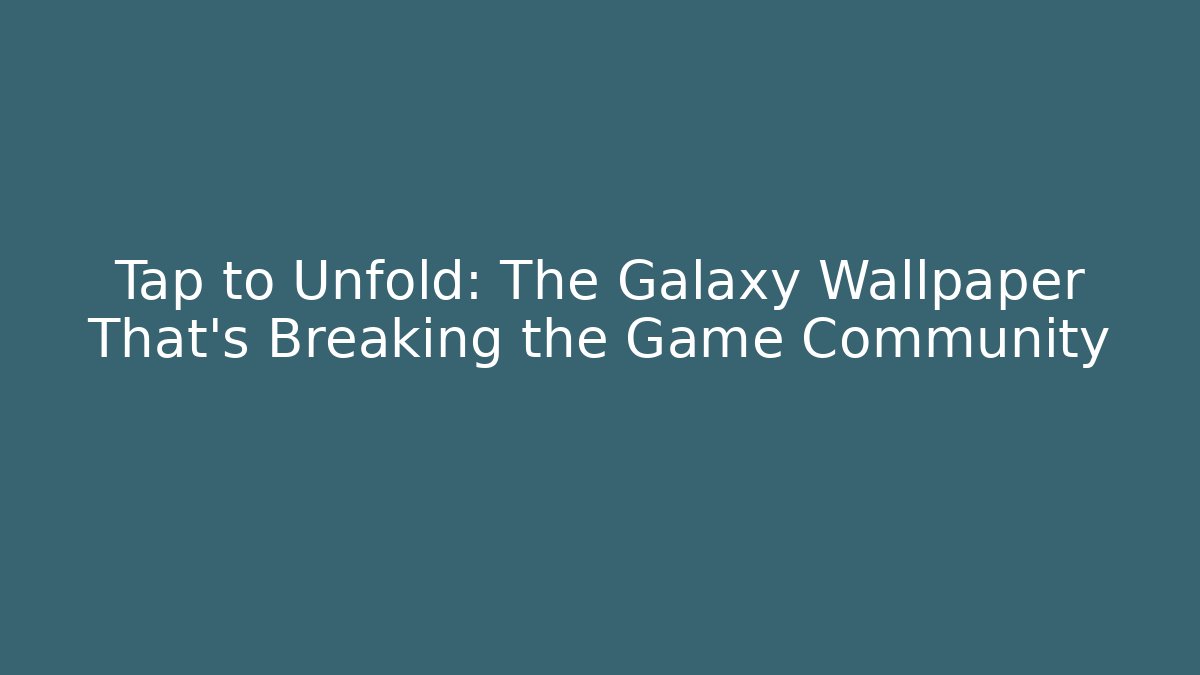 Tap to Unfold: The Galaxy Wallpaper That’s Breaking the Game Community
