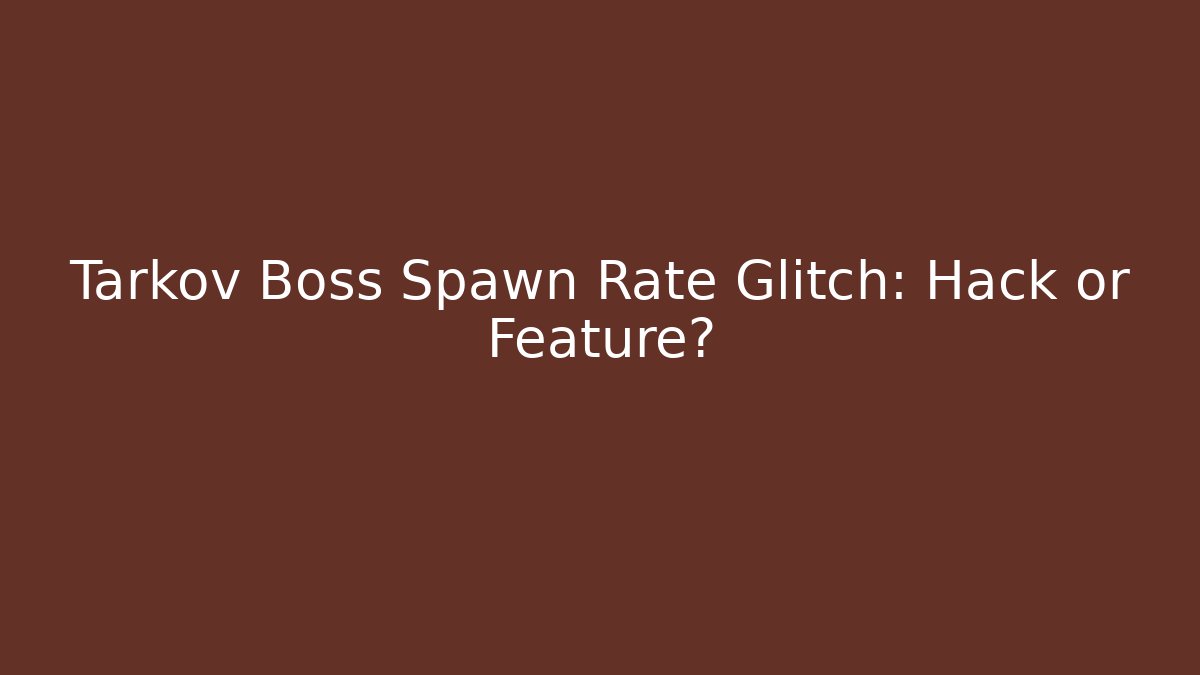 Tarkov Boss Spawn Rate Glitch: Hack or Feature?