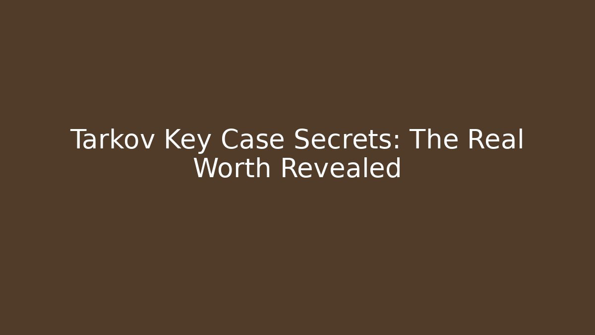 Tarkov Key Case Secrets: The Real Worth Revealed - Celivion