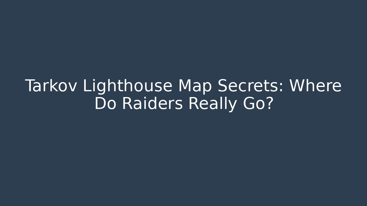Tarkov Lighthouse Map Secrets: Where Do Raiders Really Go? - Celivion