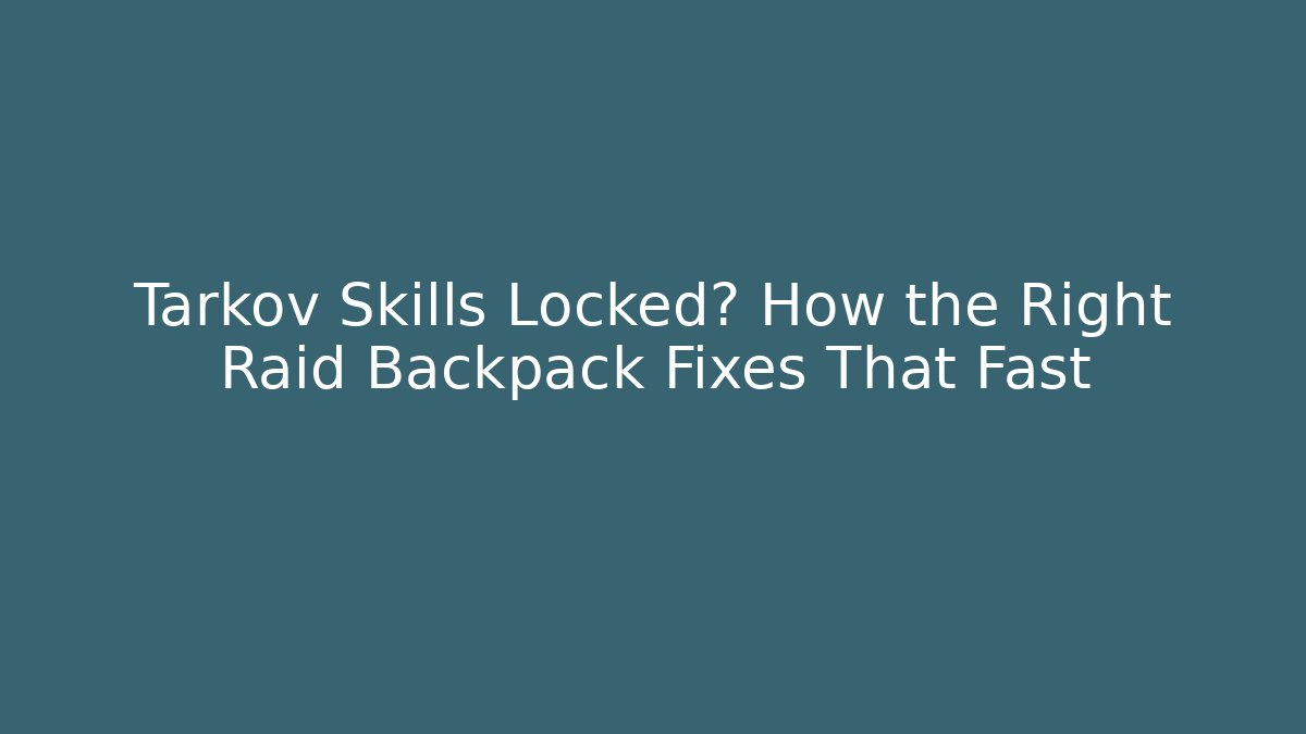 Tarkov Skills Locked? How the Right Raid Backpack Fixes That Fast