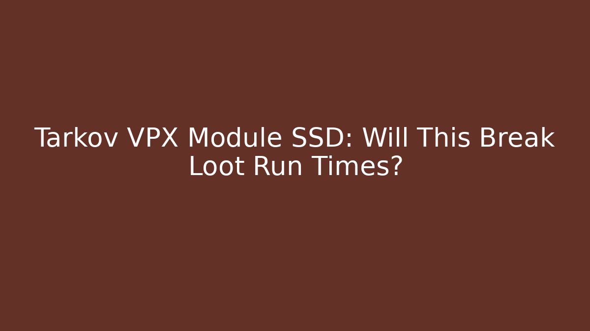 Tarkov VPX Module SSD: Will This Break Loot Run Times?