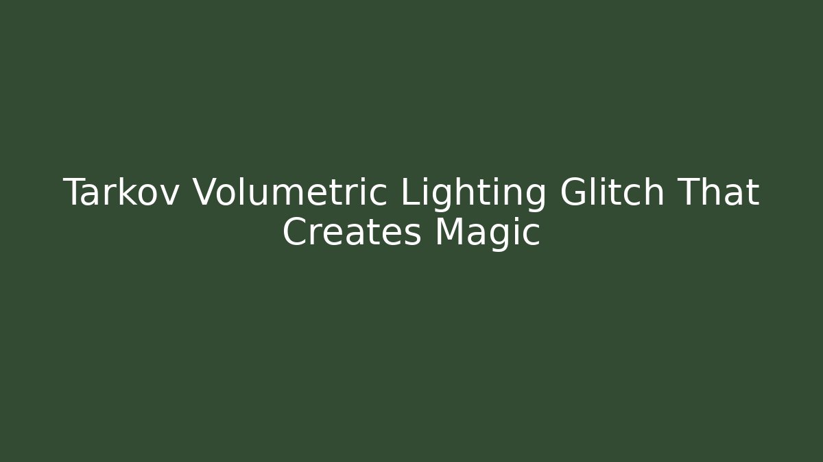 Tarkov Volumetric Lighting Glitch That Creates Magic