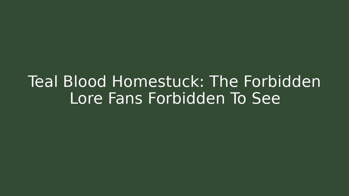 Teal Blood Homestuck: The Forbidden Lore Fans Forbidden To See