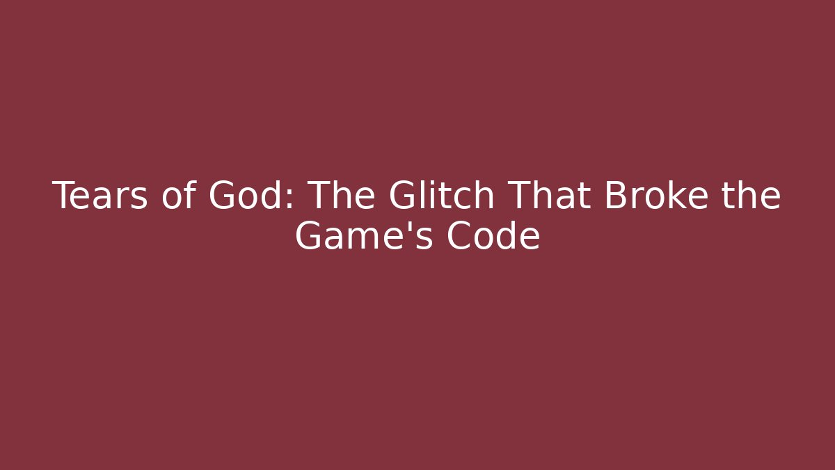 Tears of God: The Glitch That Broke the Game’s Code