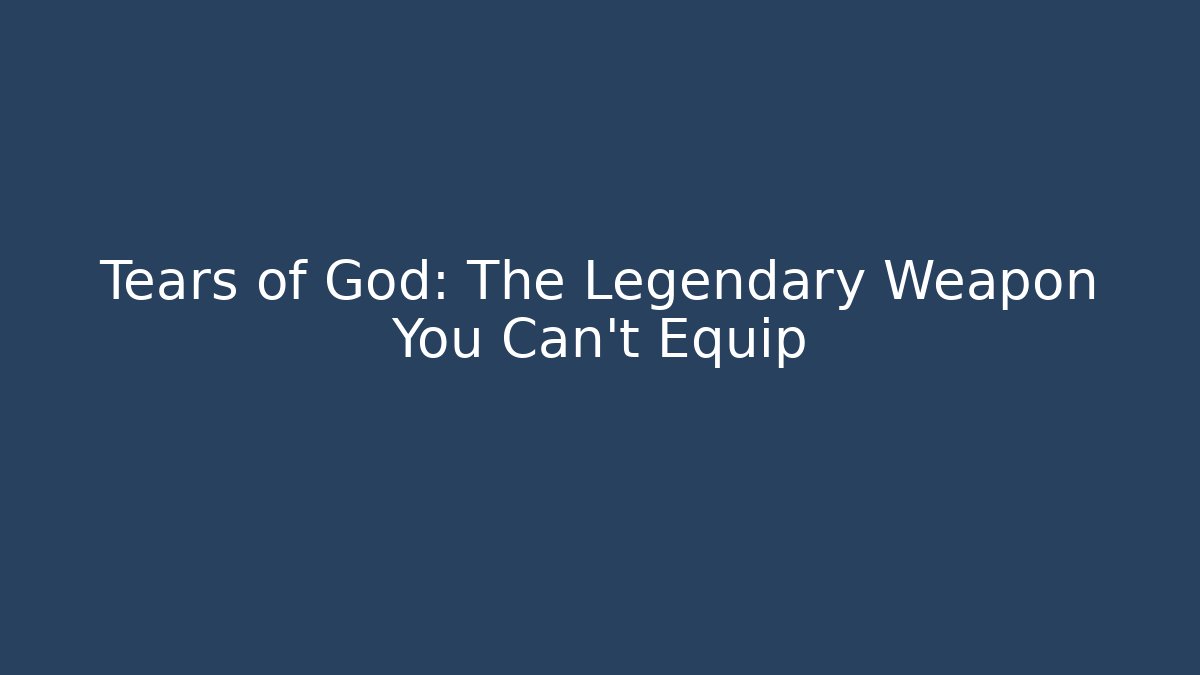 Tears of God: The Legendary Weapon You Can’t Equip - Celivion