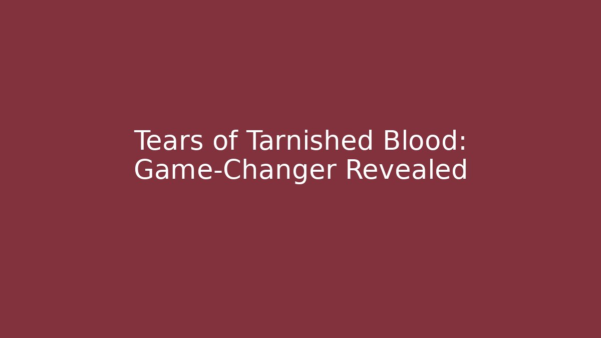 Tears of Tarnished Blood: Game-Changer Revealed