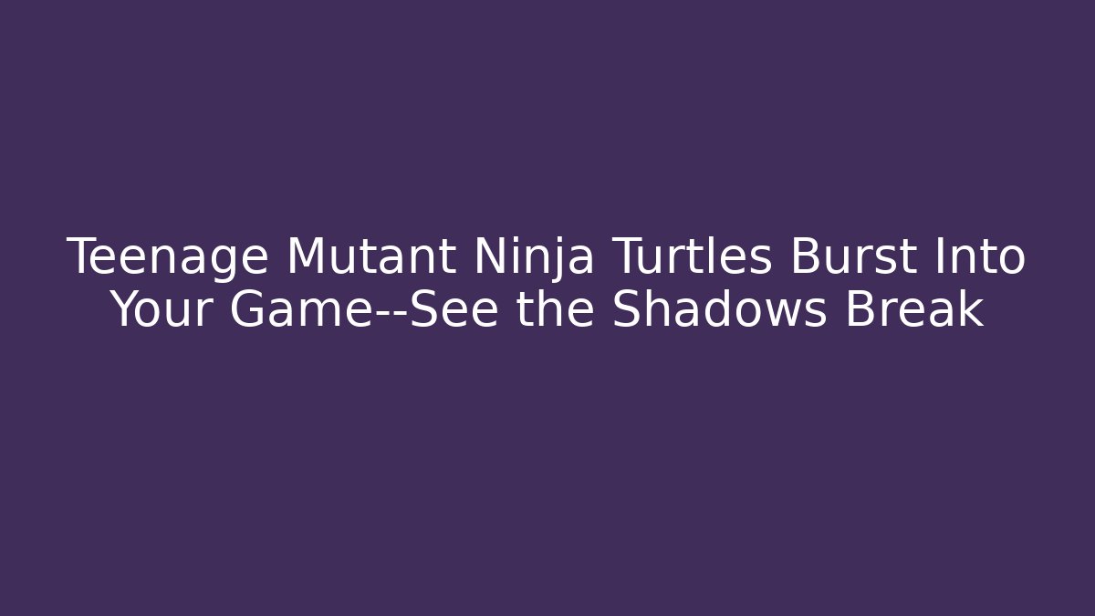 Teenage Mutant Ninja Turtles Burst Into Your Game—See the Shadows Break