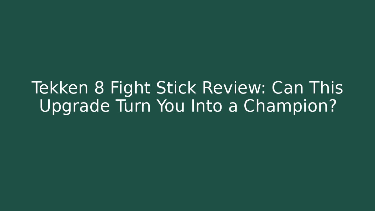 Tekken 8 Fight Stick Review: Can This Upgrade Turn You Into a Champion?